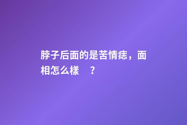 脖子后面的是苦情痣，面相怎么樣？